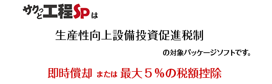 サクっと工程SPは生産性向上設備投資促進税制において即時償却または最大5%の税額控除が可能です。